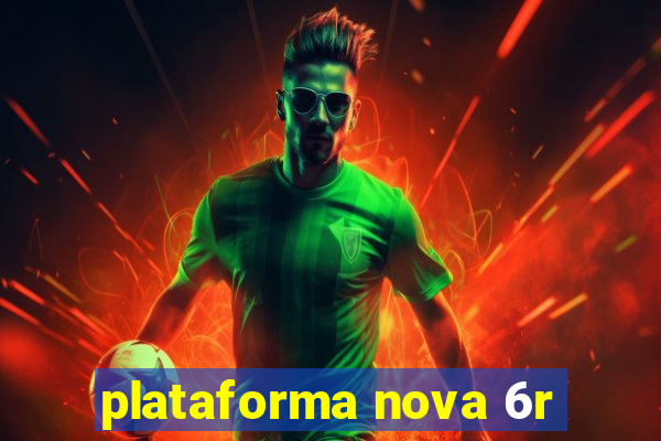 plataforma nova 6r